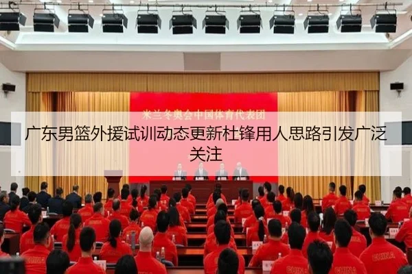 广东男篮外援试训动态更新杜锋用人思路引发广泛关注